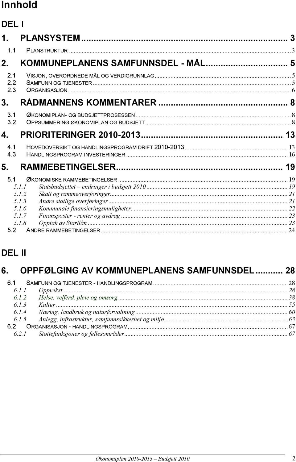 .. 16 5. RAMMEBETINGELSER... 19 5.1 ØKONOMISKE RAMMEBETINGELSER... 19 5.1.1 Statsbudsjettet endringer i budsjett... 19 5.1.2 Skatt og rammeoverføringer... 21 5.1.3 Andre statlige overføringer... 21 5.1.6 Kommunale finansieringsmuligheter.