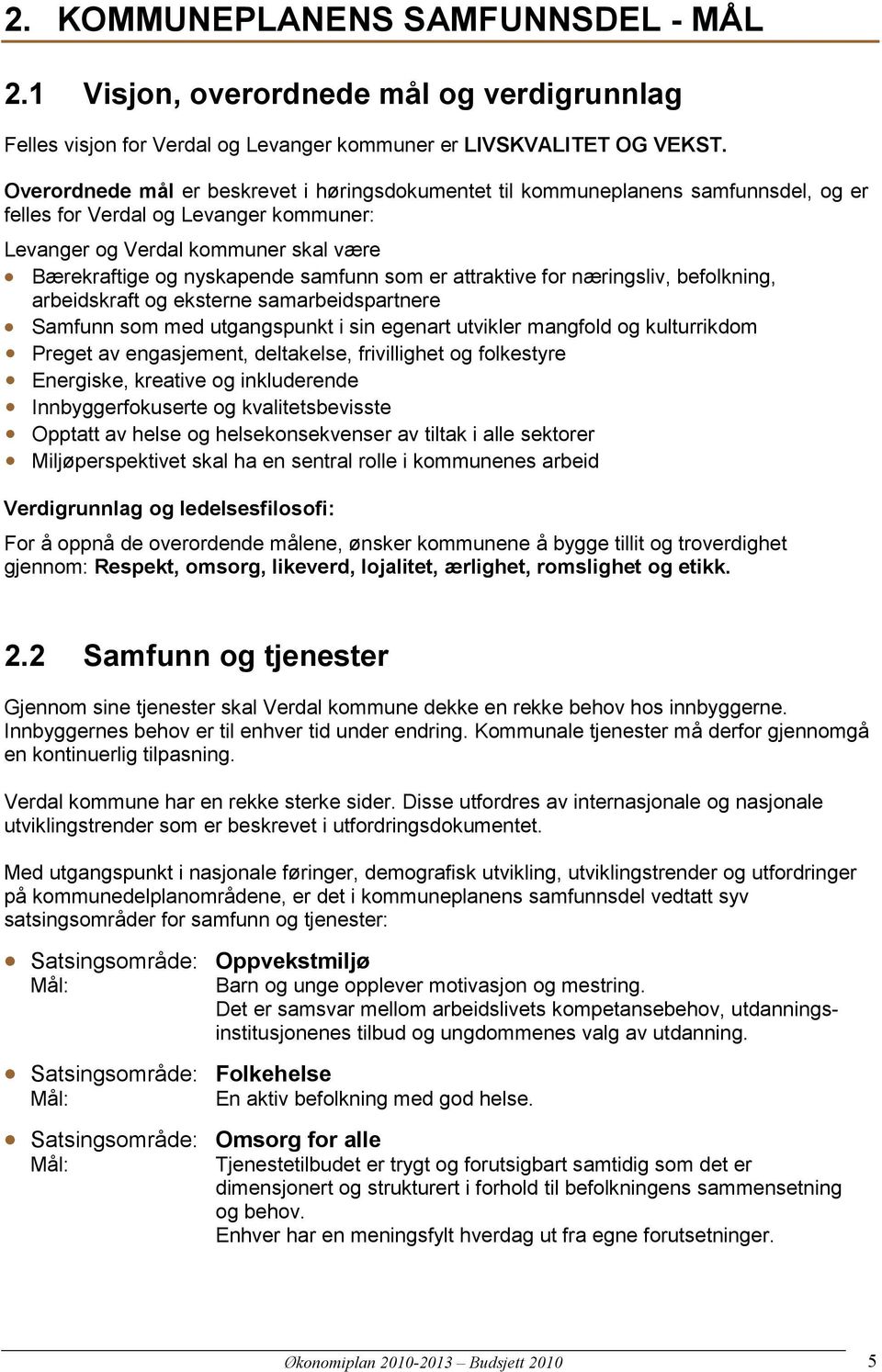 som er attraktive for næringsliv, befolkning, arbeidskraft og eksterne samarbeidspartnere Samfunn som med utgangspunkt i sin egenart utvikler mangfold og kulturrikdom Preget av engasjement,