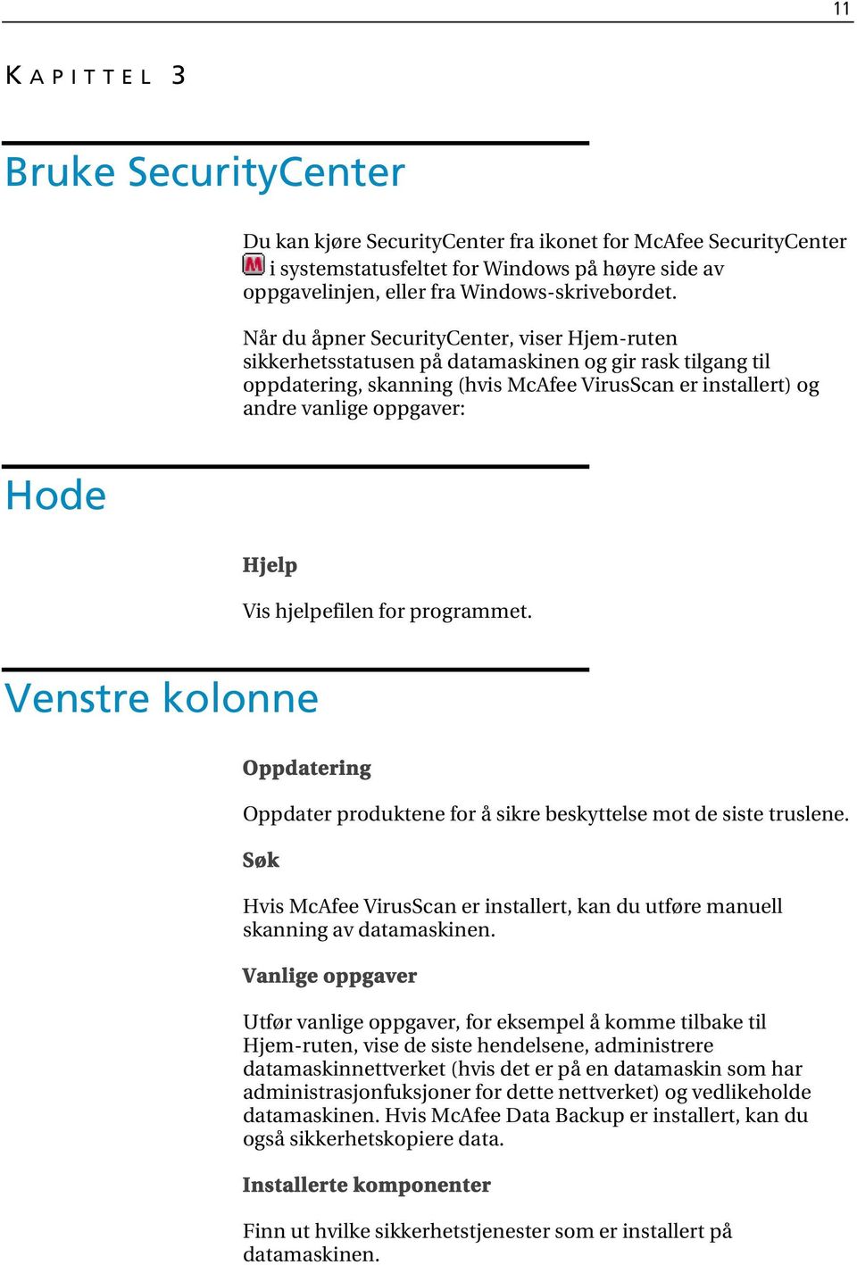 Hjelp Vis hjelpefilen for programmet. Venstre kolonne Oppdatering Oppdater produktene for å sikre beskyttelse mot de siste truslene.