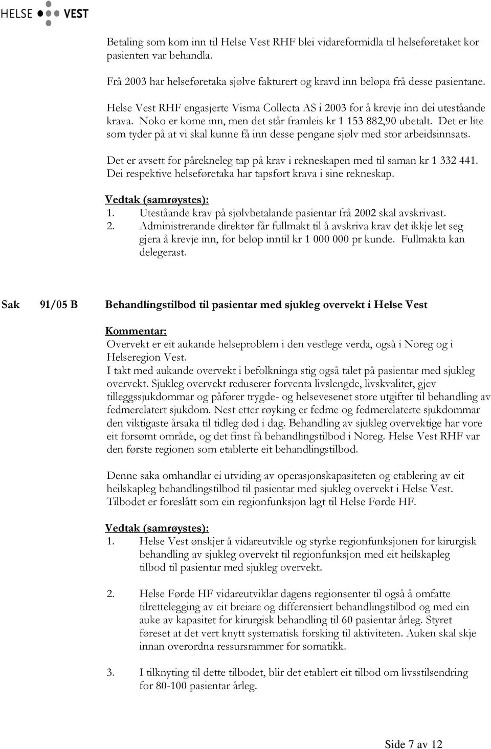 Det er lite som tyder på at vi skal kunne få inn desse pengane sjølv med stor arbeidsinnsats. Det er avsett for pårekneleg tap på krav i rekneskapen med til saman kr 1 332 441.