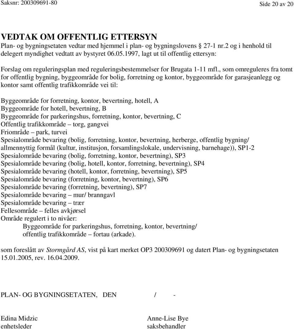 , som omreguleres fra tomt for offentlig bygning, byggeområde for bolig, forretning og kontor, byggeområde for garasjeanlegg og kontor samt offentlig trafikkområde vei til: Byggeområde for