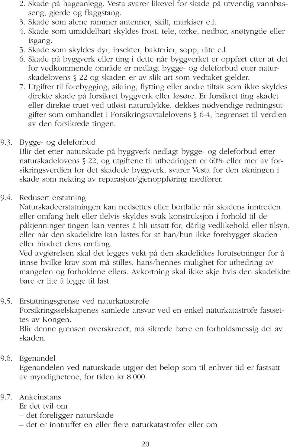 Skade på byggverk eller ting i dette når byggverket er oppført etter at det for vedkommende område er nedlagt bygge- og deleforbud etter naturskadelovens 22 og skaden er av slik art som vedtaket