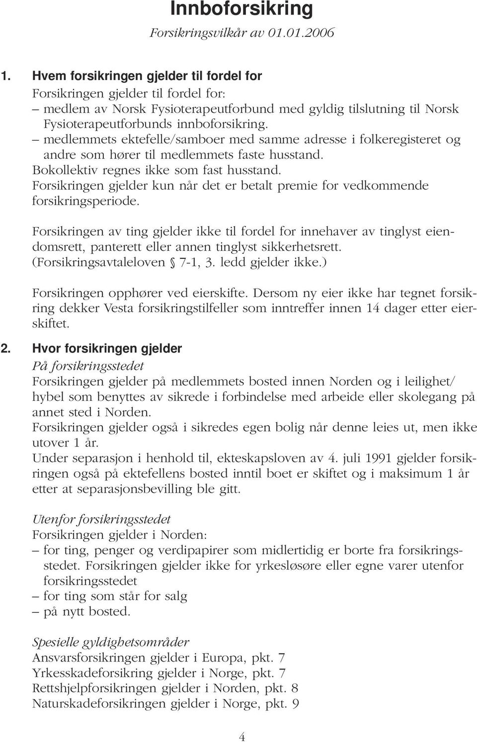 medlemmets ektefelle/samboer med samme adresse i folkeregisteret og andre som hører til medlemmets faste husstand. Bokollektiv regnes ikke som fast husstand.