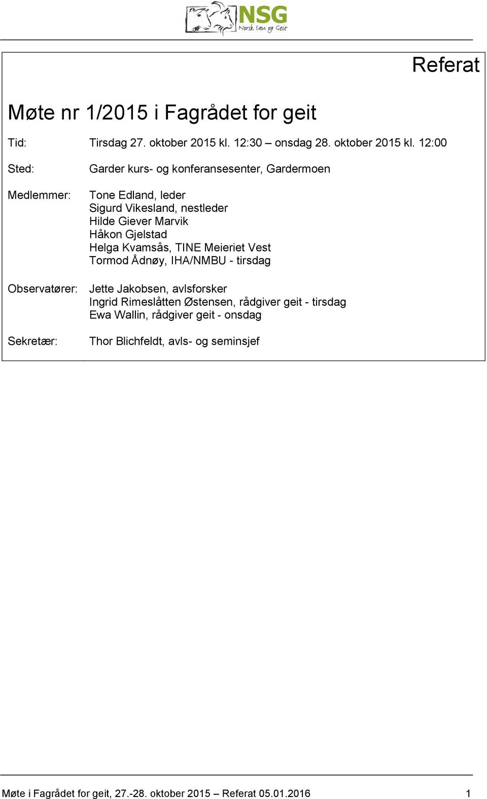 12:00 Sted: Medlemmer: Garder kurs- og konferansesenter, Gardermoen Tone Edland, leder Sigurd Vikesland, nestleder Hilde Giever Marvik Håkon