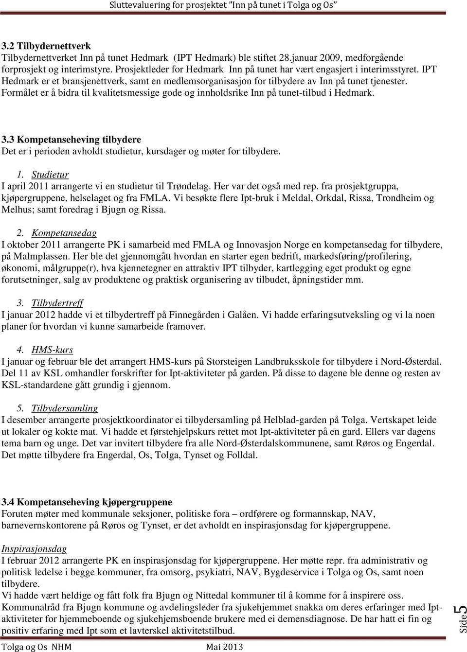 Formålet er å bidra til kvalitetsmessige gode og innholdsrike Inn på tunet-tilbud i Hedmark. 3.3 Kompetanseheving tilbydere Det er i perioden avholdt studietur, kursdager og møter for tilbydere. 1.