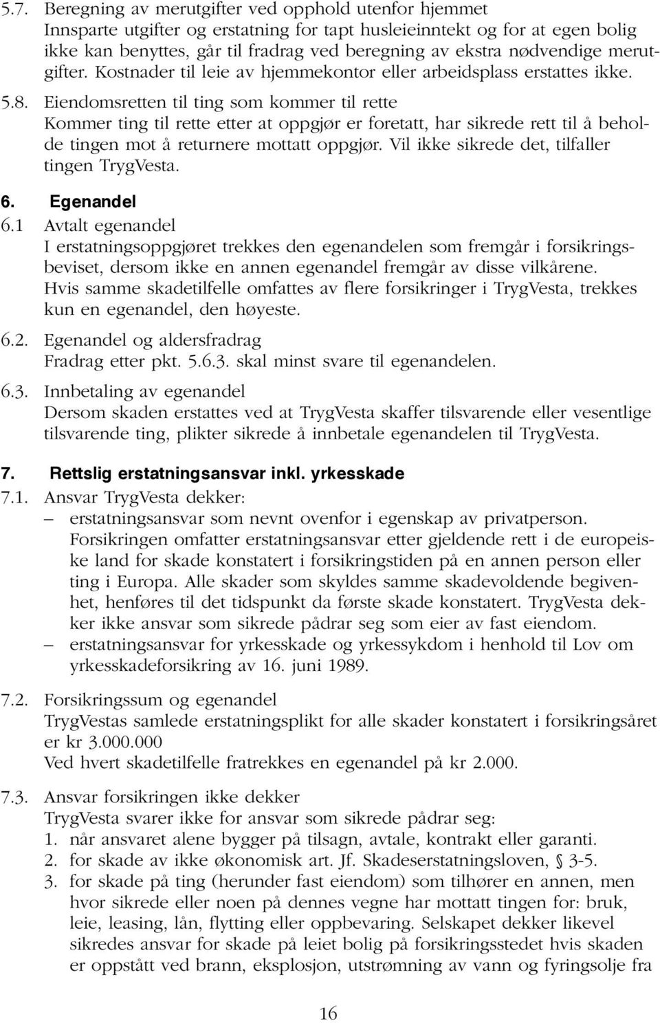 Eiendomsretten til ting som kommer til rette Kommer ting til rette etter at oppgjør er foretatt, har sikrede rett til å beholde tingen mot å returnere mottatt oppgjør.