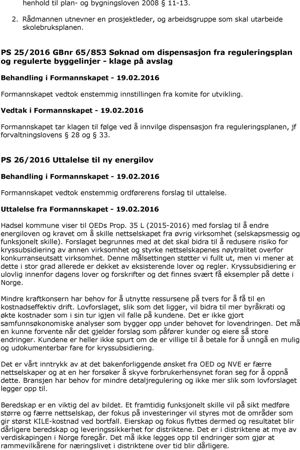 Formannskapet tar klagen til følge ved å innvilge dispensasjon fra reguleringsplanen, jf forvaltningslovens 28 og 33.