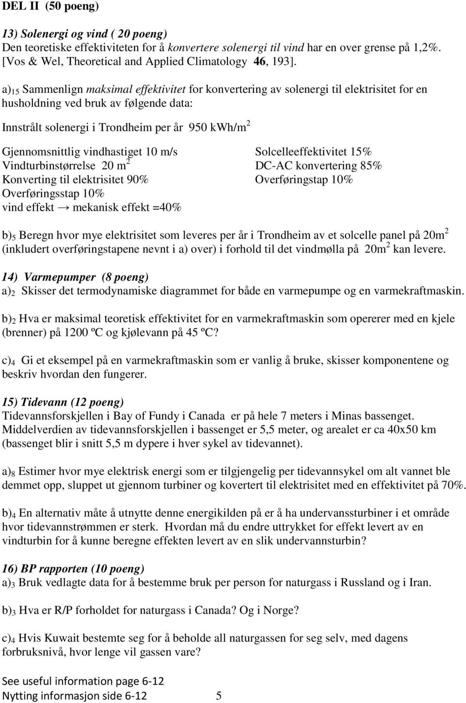 a) 15 Sammenlign maksimal effektivitet for konvertering av solenergi til elektrisitet for en husholdning ved bruk av følgende data: Innstrålt solenergi i Trondheim per år 950 kwh/m Gjennomsnittlig
