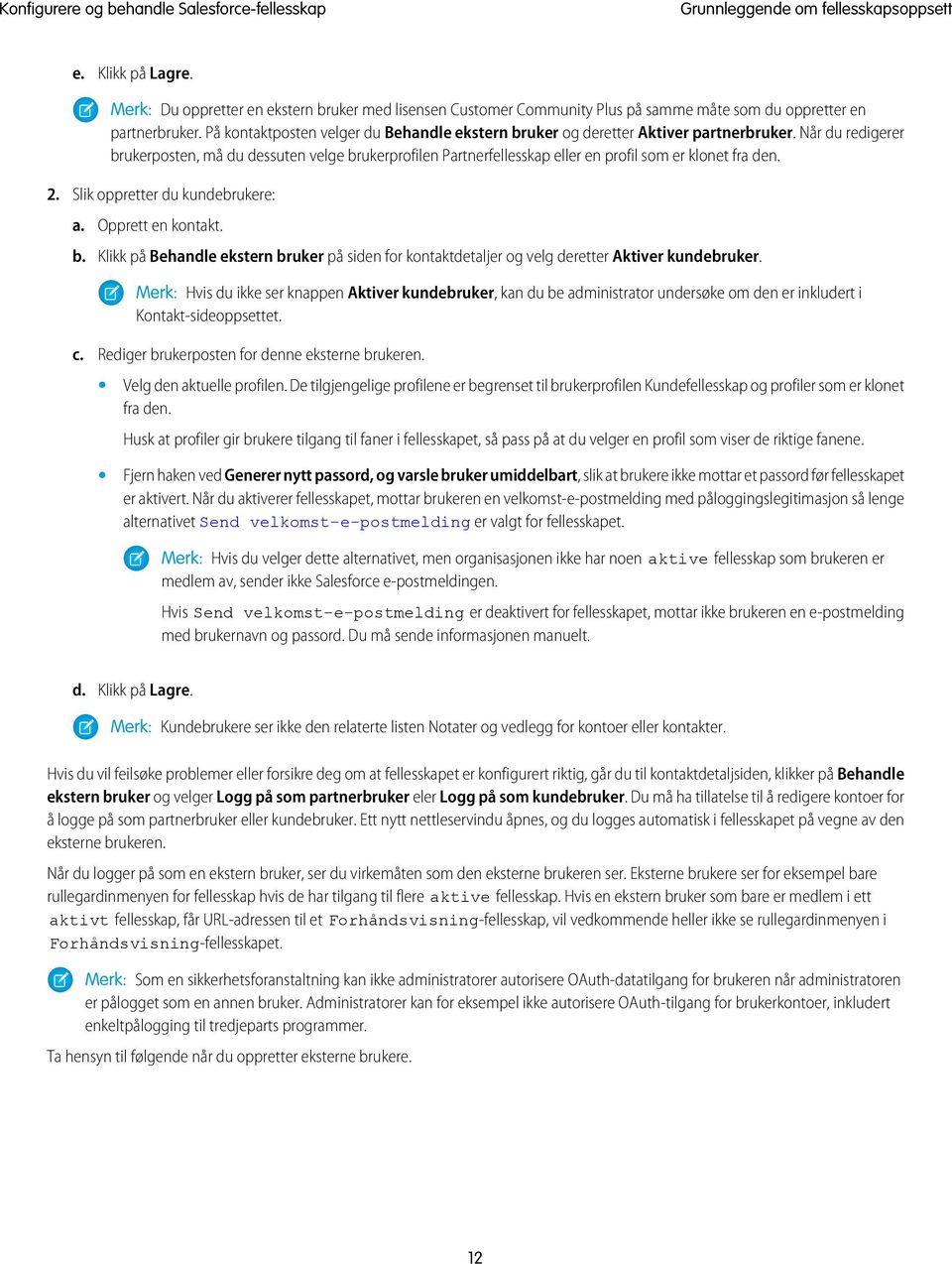 Når du redigerer brukerposten, må du dessuten velge brukerprofilen Partnerfellesskap eller en profil som er klonet fra den. 2. Slik oppretter du kundebrukere: a. Opprett en kontakt. b. Klikk på Behandle ekstern bruker på siden for kontaktdetaljer og velg deretter Aktiver kundebruker.