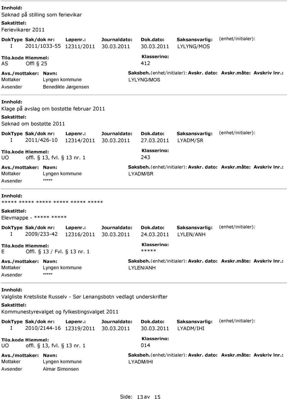 Avskr. dato: Avskr.måte: Avskriv lnr.: LYADM/SR Elevmappe - 2009/233-42 12316/2011 24.03.2011 LYLEN/ANH E Offl. 13 / Fvl. 13 nr. 1 Avs./mottaker: Navn: Saksbeh. Avskr. dato: Avskr.måte: Avskriv lnr.: LYLEN/ANH Valgliste Kretsliste Russelv - Sør Lenangsbotn vedlagt underskrifter Kommunestyrevalget og fylkestingsvalget 2011 2010/2144-16 12319/2011 O offl.