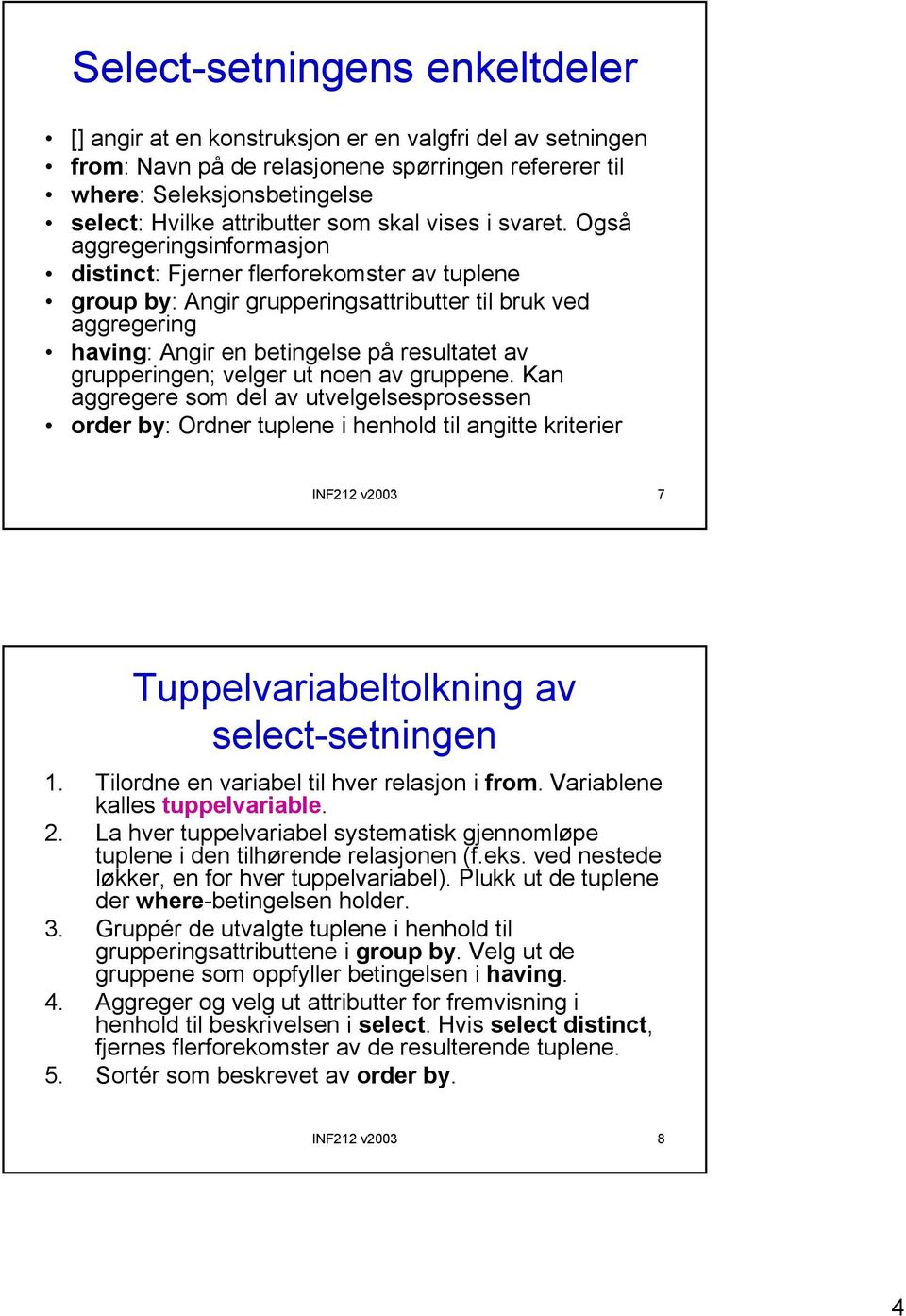 Også aggregeringsinformasjon distinct: Fjerner flerforekomster av tuplene group by: Angir grupperingsattributter til bruk ved aggregering having: Angir en betingelse på resultatet av grupperingen;