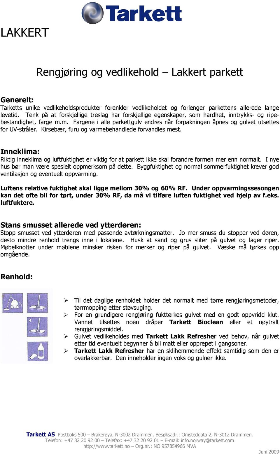 Kirsebær, furu og varmebehandlede forvandles mest. Inneklima: Riktig inneklima og luftfuktighet er viktig for at parkett ikke skal forandre formen mer enn normalt.