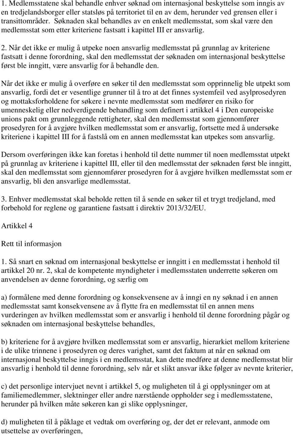 Når det ikke er mulig å utpeke noen ansvarlig medlemsstat på grunnlag av kriteriene fastsatt i denne forordning, skal den medlemsstat der søknaden om internasjonal beskyttelse først ble inngitt, være