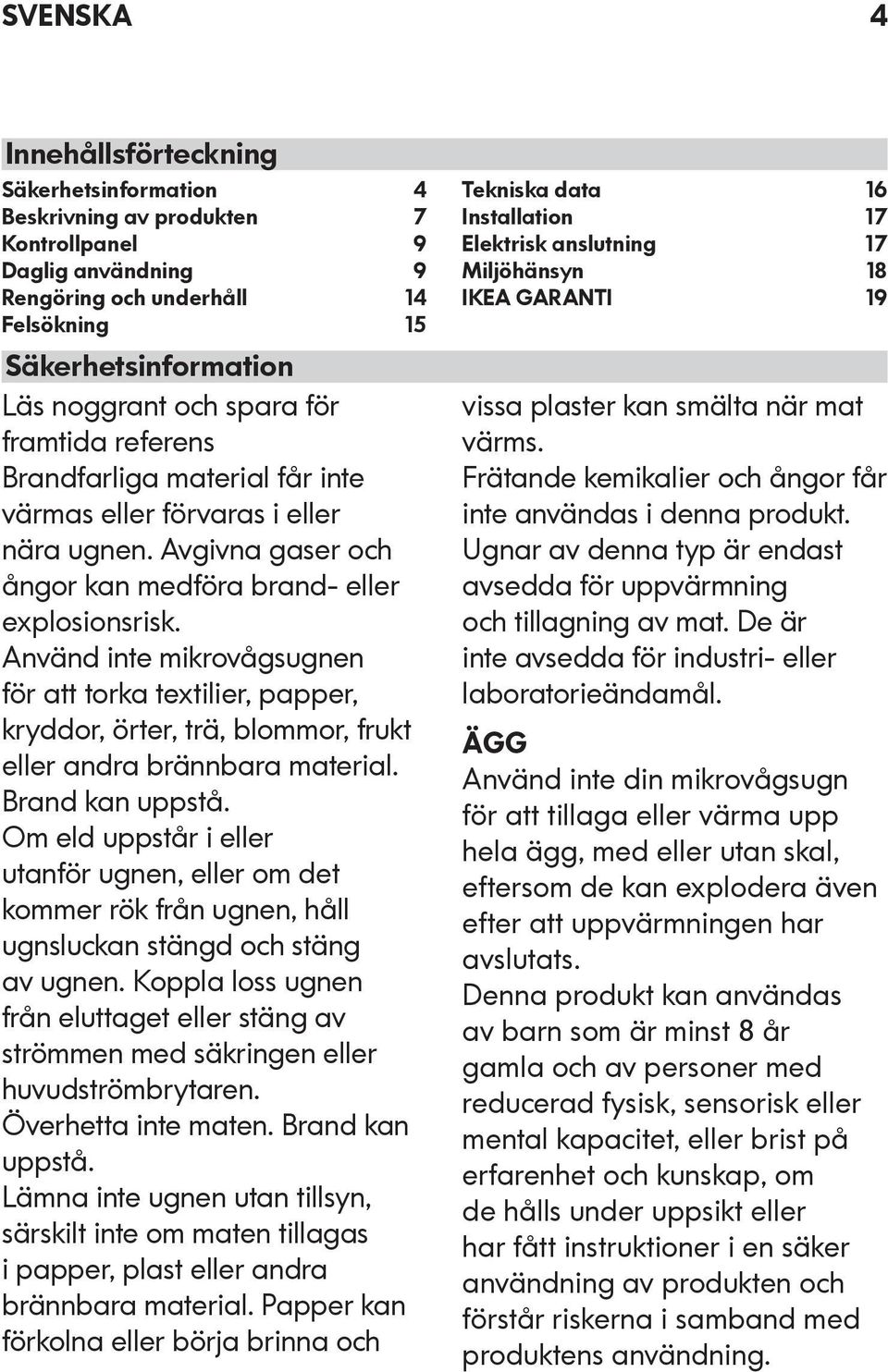 Använd inte mikrovågsugnen för att torka textilier, papper, kryddor, örter, trä, blommor, frukt eller andra brännbara material. Brand kan uppstå.