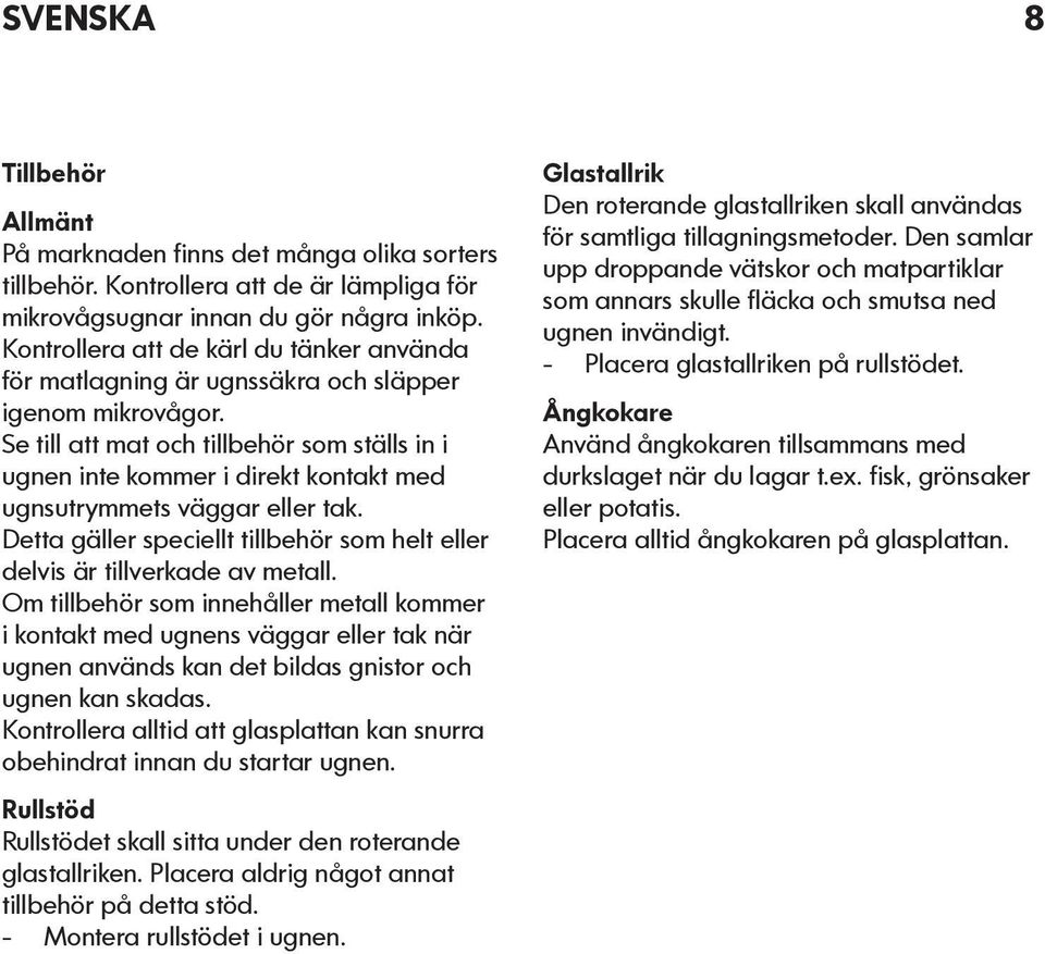 Se till att mat och tillbehör som ställs in i ugnen inte kommer i direkt kontakt med ugnsutrymmets väggar eller tak. Detta gäller speciellt tillbehör som helt eller delvis är tillverkade av metall.