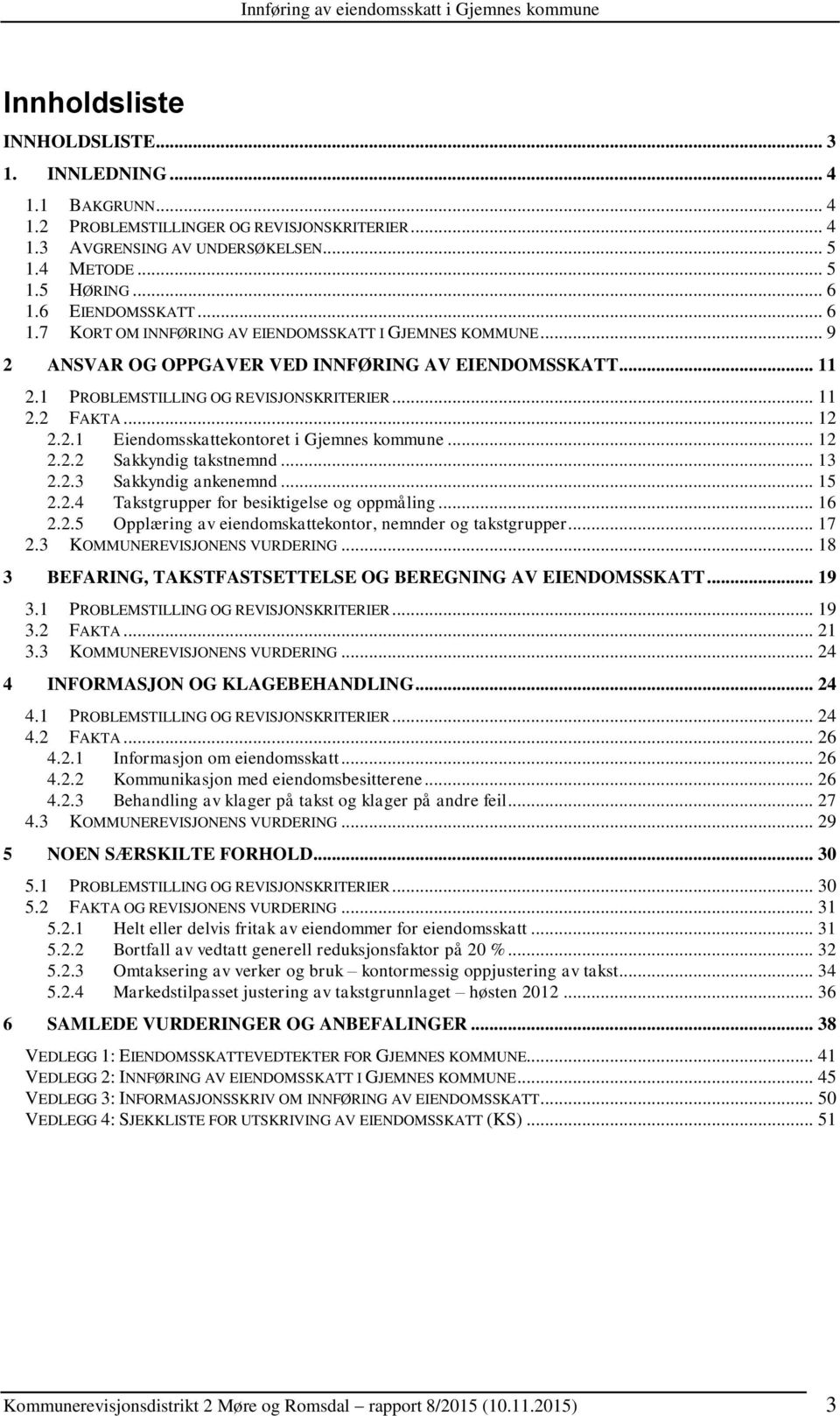 .. 12 2.2.1 Eiendomsskattekontoret i Gjemnes kommune... 12 2.2.2 Sakkyndig takstnemnd... 13 2.2.3 Sakkyndig ankenemnd... 15 2.2.4 Takstgrupper for besiktigelse og oppmåling... 16 2.2.5 Opplæring av eiendomskattekontor, nemnder og takstgrupper.