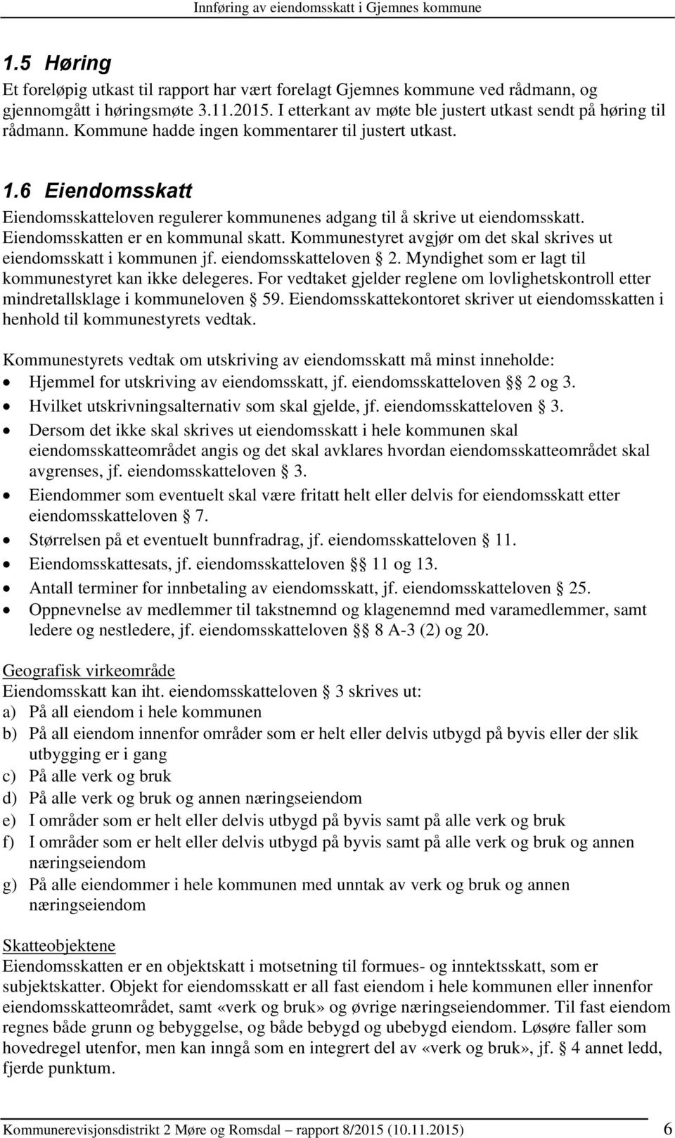 Kommunestyret avgjør om det skal skrives ut eiendomsskatt i kommunen jf. eiendomsskatteloven 2. Myndighet som er lagt til kommunestyret kan ikke delegeres.