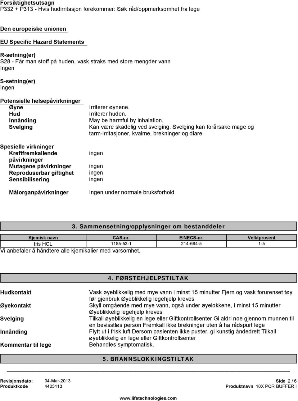 Sensibilisering Målorganpåvirkninger Irriterer øynene. Irriterer huden. May be harmful by inhalation. Kan være skadelig ved svelging.