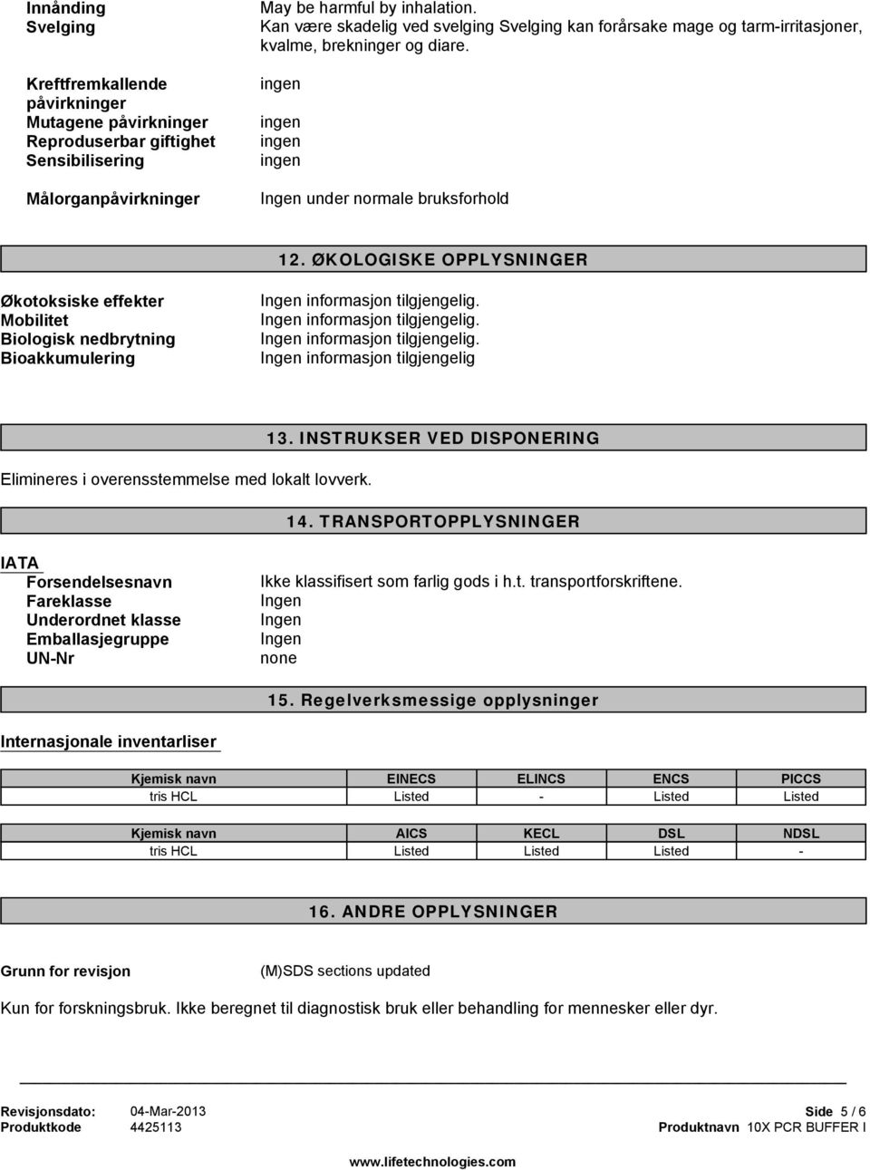 ØKOLOGISKE OPPLYSNINGER Økotoksiske effekter Mobilitet Biologisk nedbrytning Bioakkumulering informasjon tilgjengelig. informasjon tilgjengelig. informasjon tilgjengelig. informasjon tilgjengelig Elimineres i overensstemmelse med lokalt lovverk.