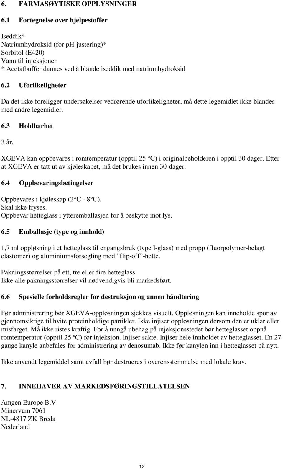 2 Uforlikeligheter Da det ikke foreligger undersøkelser vedrørende uforlikeligheter, må dette legemidlet ikke blandes med andre legemidler. 6.3 Holdbarhet 3 år.