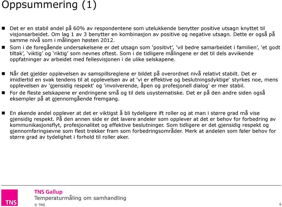 Som i de foregående undersøkelsene er det utsagn som positivt, vil bedre samarbeidet i familien, et godt tiltak, viktig og riktig som nevnes oftest.