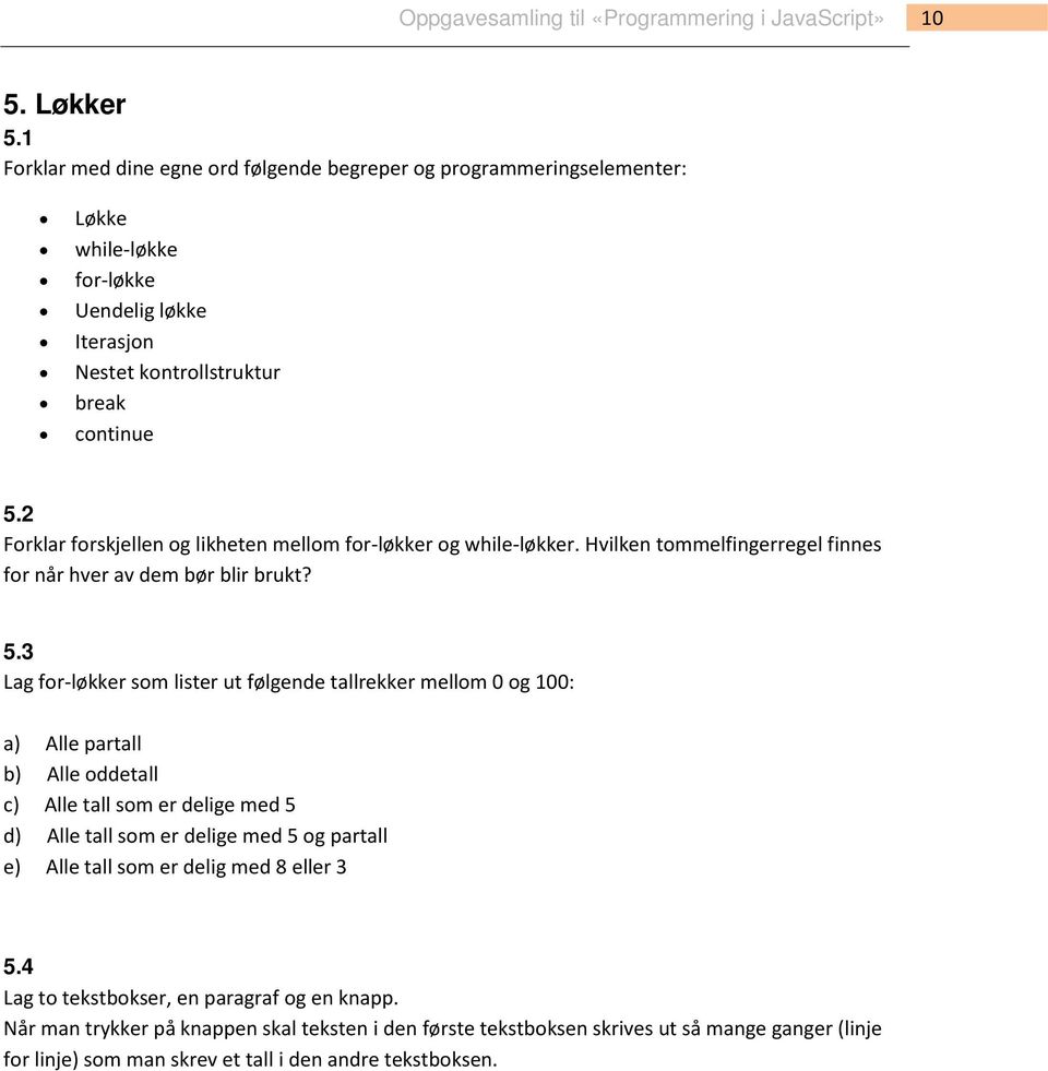 3 Lag for-løkker som lister ut følgende tallrekker mellom 0 og 100: a) Alle partall b) Alle oddetall c) Alle tall som er delige med 5 d) Alle tall som er delige med 5 og partall e) Alle