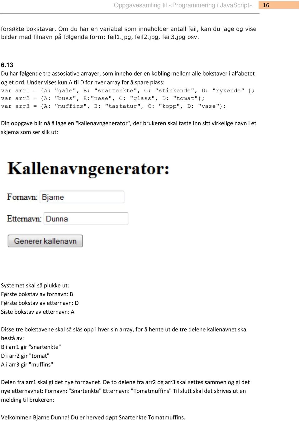 Under vises kun A til D for hver array for å spare plass: var arr1 = {A: "gale", B: "snartenkte", C: "stinkende", D: "rykende" }; var arr2 = {A: "buss", B:"nese", C: "glass", D: "tomat"}; var arr3 =