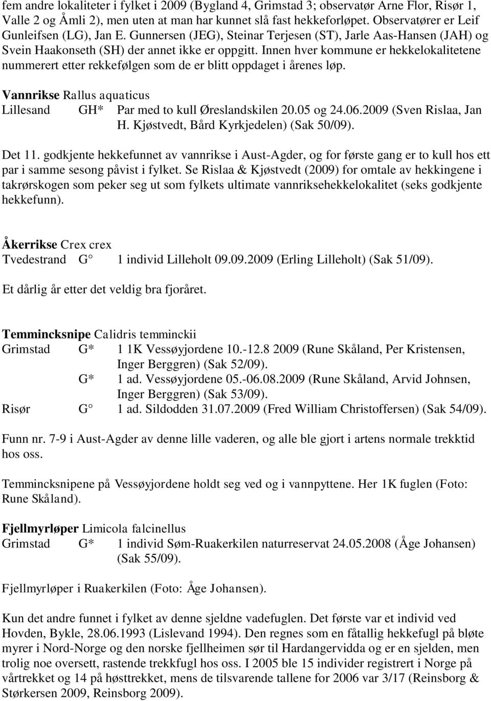 Innen hver kommune er hekkelokalitetene nummerert etter rekkefølgen som de er blitt oppdaget i årenes løp. Vannrikse Rallus aquaticus Lillesand GH* Par med to kull Øreslandskilen 20.05 og 24.06.