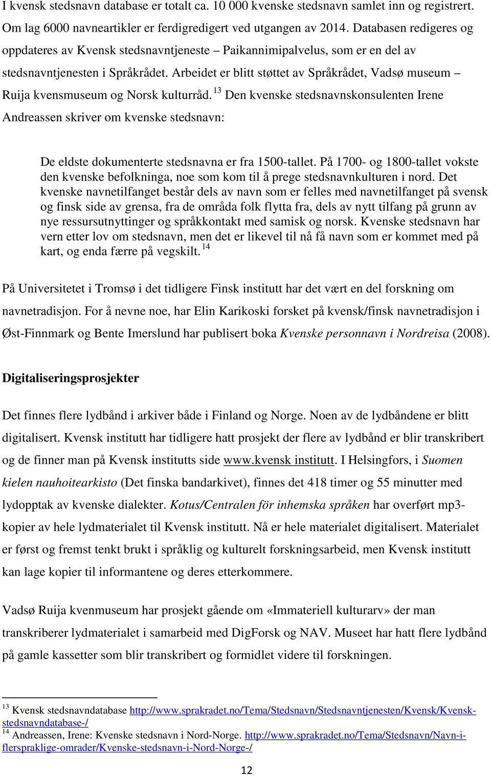 Arbeidet er blitt støttet av Språkrådet, Vadsø museum Ruija kvensmuseum og Norsk kulturråd.