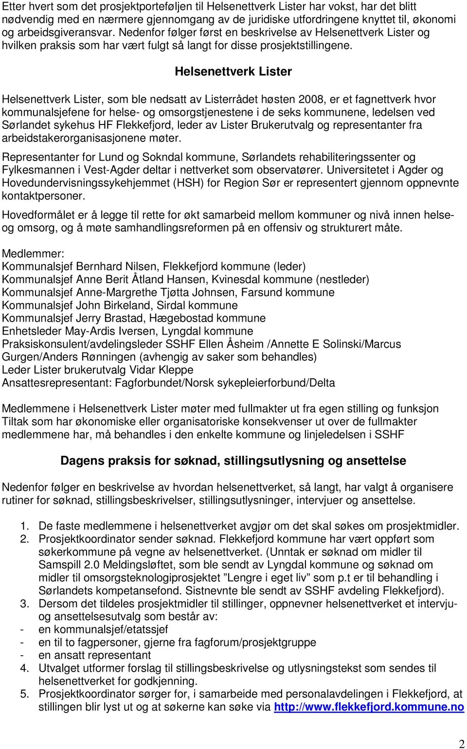 Helsenettverk Helsenettverk, som ble nedsatt av rådet høsten 2008, er et fagnettverk hvor kommunalsjefene for helse- og omsorgstjenestene i de seks ne, ledelsen ved Sørlandet sykehus HF, leder av