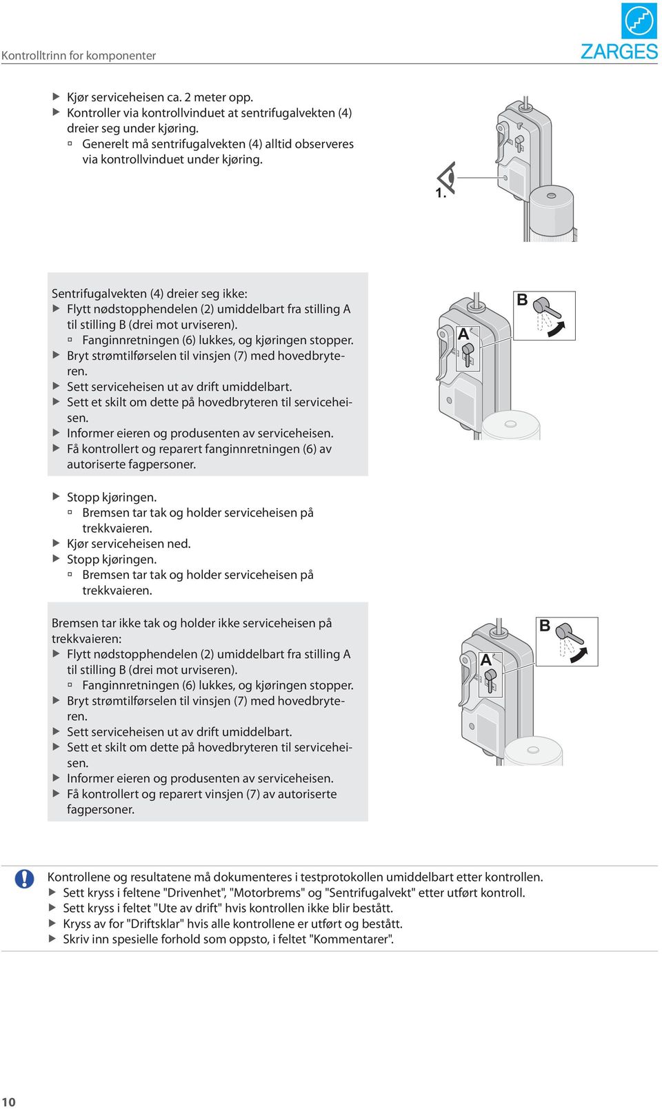 Sentrifugalvekten (4) dreier seg ikke: Flytt nødstopphendelen (2) umiddelbart fra stilling A til stilling B (drei mot urviseren). en (6) lukkes, og kjøringen stopper.