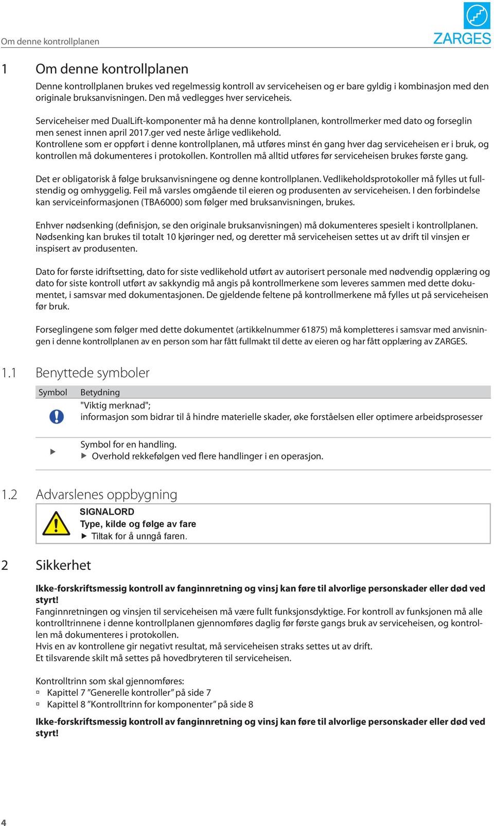 Kontrollene som er oppført i denne kontrollplanen, må utføres minst én gang hver dag serviceheisen er i bruk, og kontrollen må dokumenteres i protokollen.