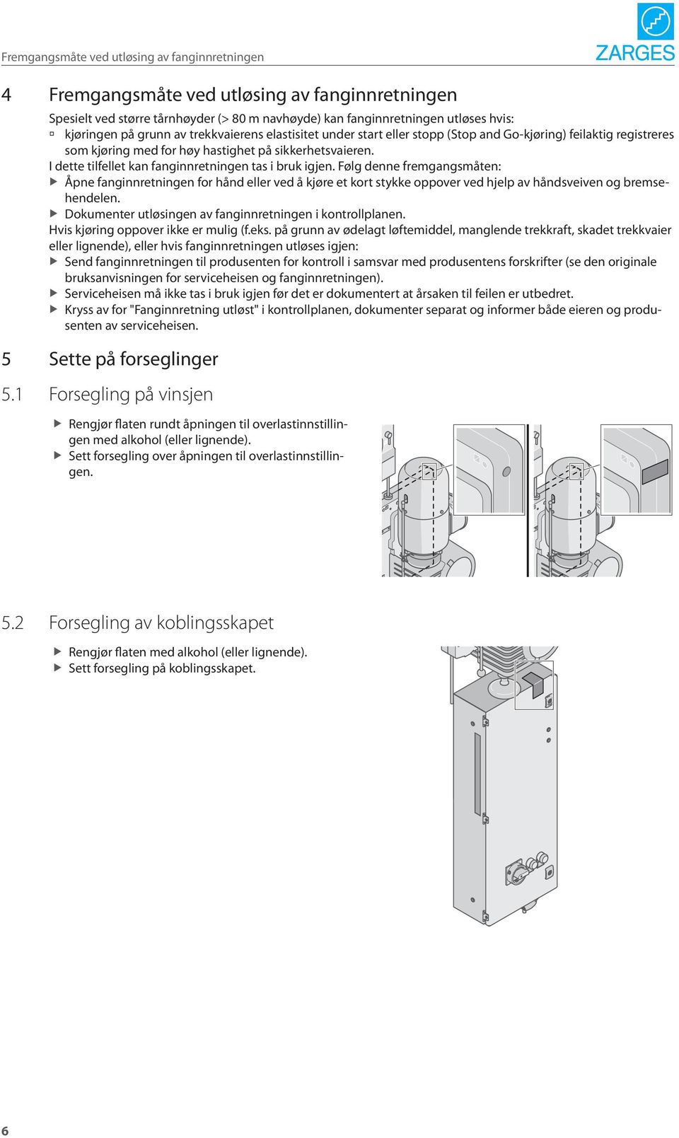 I dette tilfellet kan fanginnretningen tas i bruk igjen. Følg denne fremgangsmåten: Åpne fanginnretningen for hånd eller ved å kjøre et kort stykke oppover ved hjelp av håndsveiven og bremsehendelen.