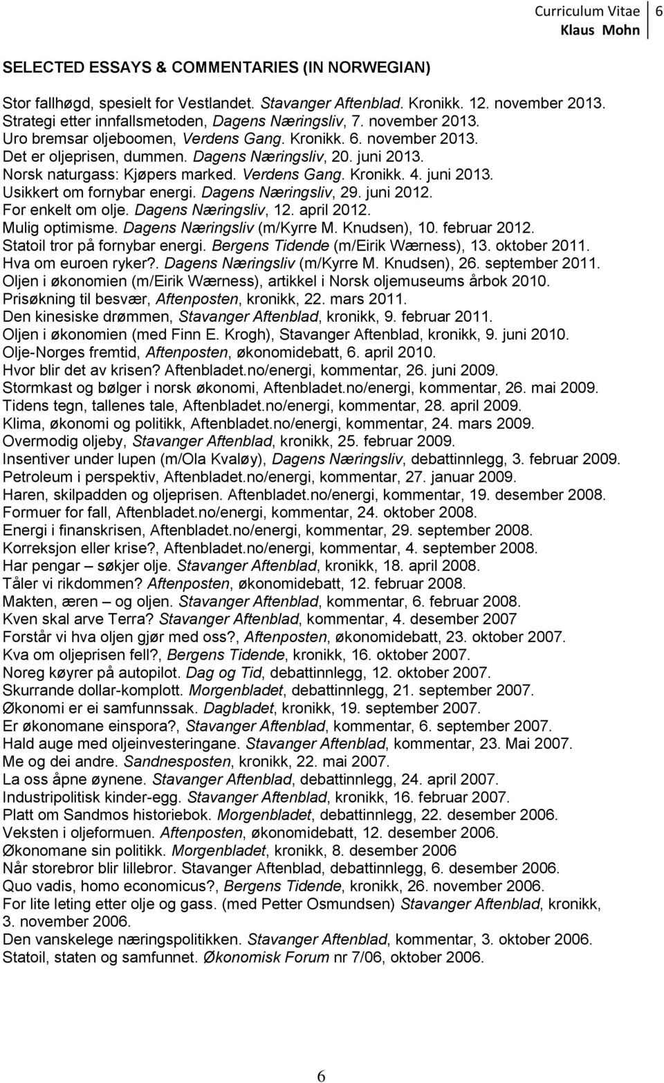 juni 2013. Usikkert om fornybar energi. Dagens Næringsliv, 29. juni 2012. For enkelt om olje. Dagens Næringsliv, 12. april 2012. Mulig optimisme. Dagens Næringsliv (m/kyrre M. Knudsen), 10.