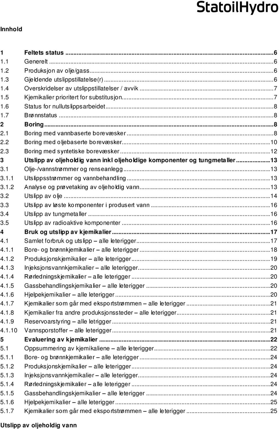 ..10 2.3 Boring med syntetiske borevæsker...12 3 av oljeholdig vann inkl oljeholdige komponenter og tungmetaller...13 3.1 Olje-/vannstrømmer og renseanlegg...13 3.1.1 sstrømmer og vannbehandling...13 3.1.2 Analyse og prøvetaking av oljeholdig vann.