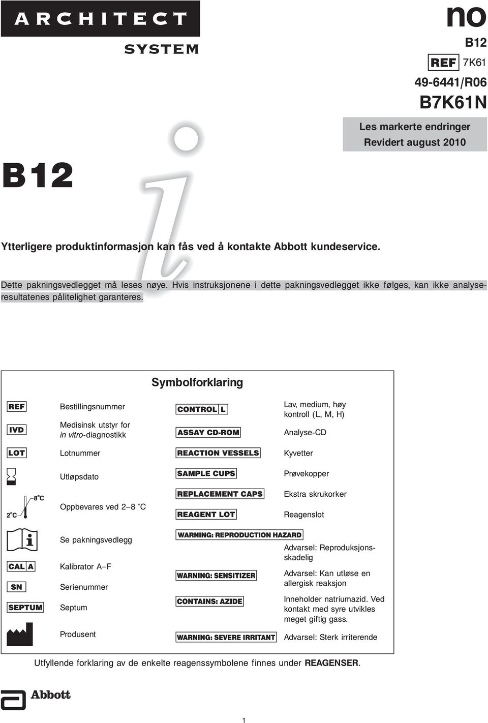 Symbolforklaring Bestillingsnummer Medisinsk utstyr for in vitro-diagnostikk Lotnummer Utløpsdato Oppbevares ved 2 8 C Lav, medium, høy kontroll (L, M, H) Analyse-CD Kyvetter Prøvekopper Ekstra