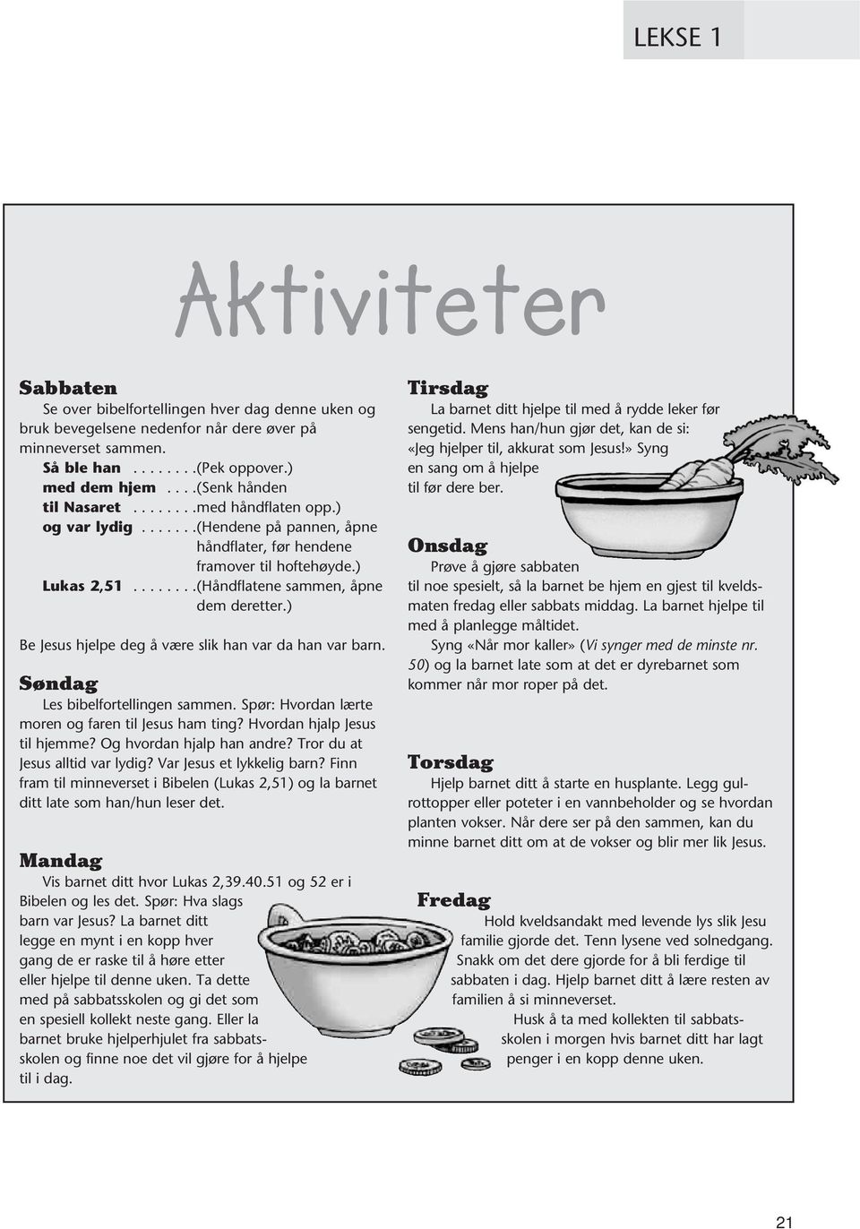 ) Be Jesus hjelpe deg å være slik han var da han var barn. Søndag Les bibelfortellingen sammen. Spør: Hvordan lærte moren og faren til Jesus ham ting? Hvordan hjalp Jesus til hjemme?