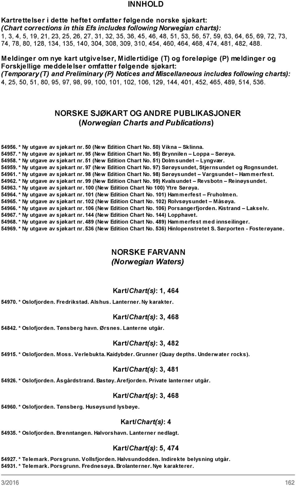 Meldinger om nye kart utgivelser, Midlertidige (T) og foreløpige (P) meldinger og Forskjellige meddelelser omfatter følgende sjøkart: (Temporary (T) and Preliminary (P) Notices and Miscellaneous