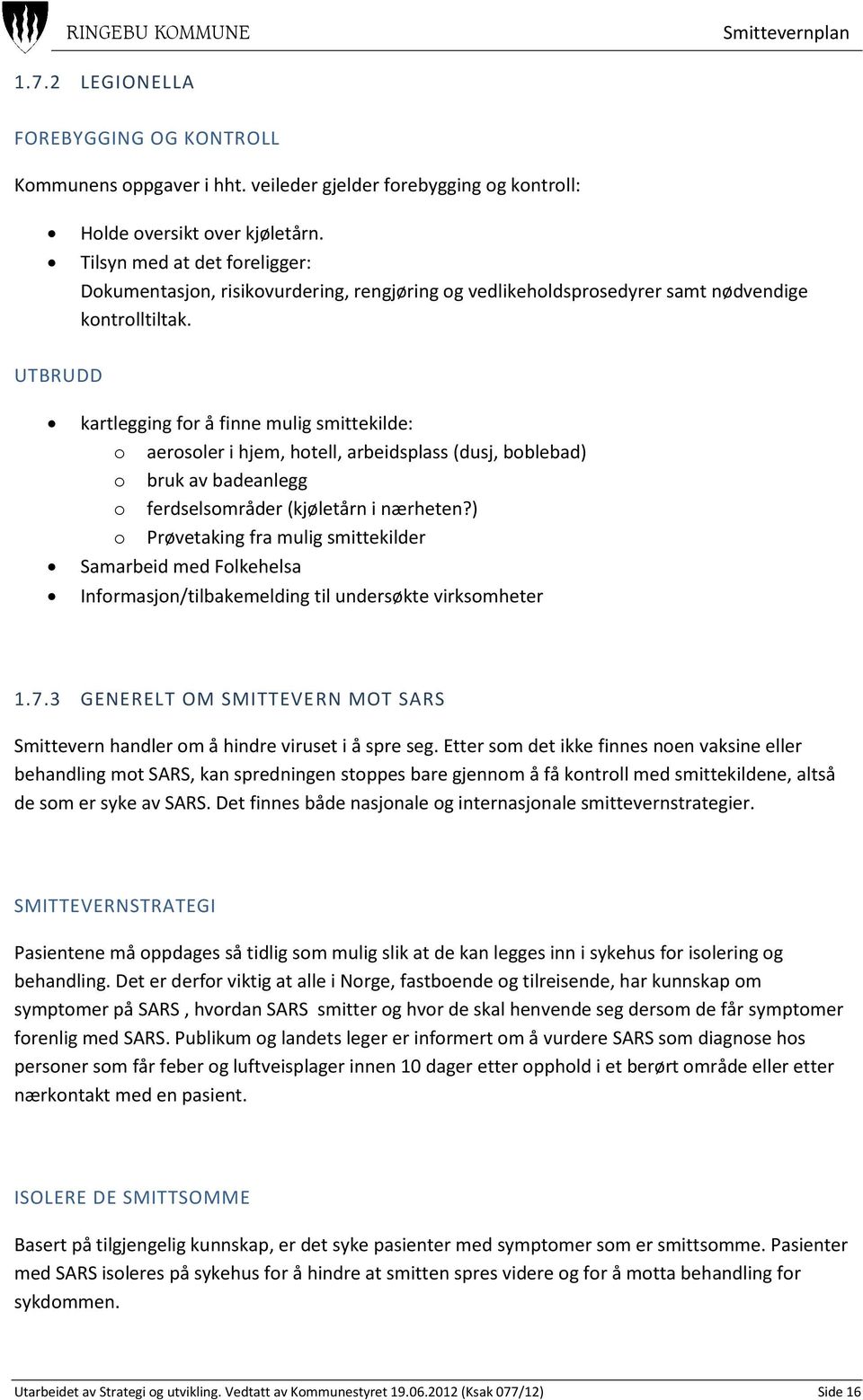 UTBRUDD kartlegging for å finne mulig smittekilde: o aerosoler i hjem, hotell, arbeidsplass (dusj, boblebad) o bruk av badeanlegg o ferdselsområder (kjøletårn i nærheten?