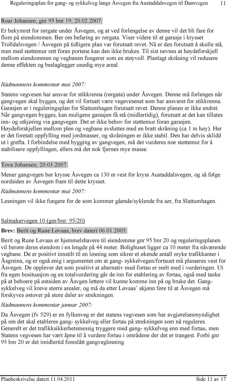 Til sist nevnes at høydeforskjell mellom eiendommen og vegbanen fungerer som en støyvoll. Planlagt skråning vil redusere denne effekten og beslaglegger unødig mye areal.