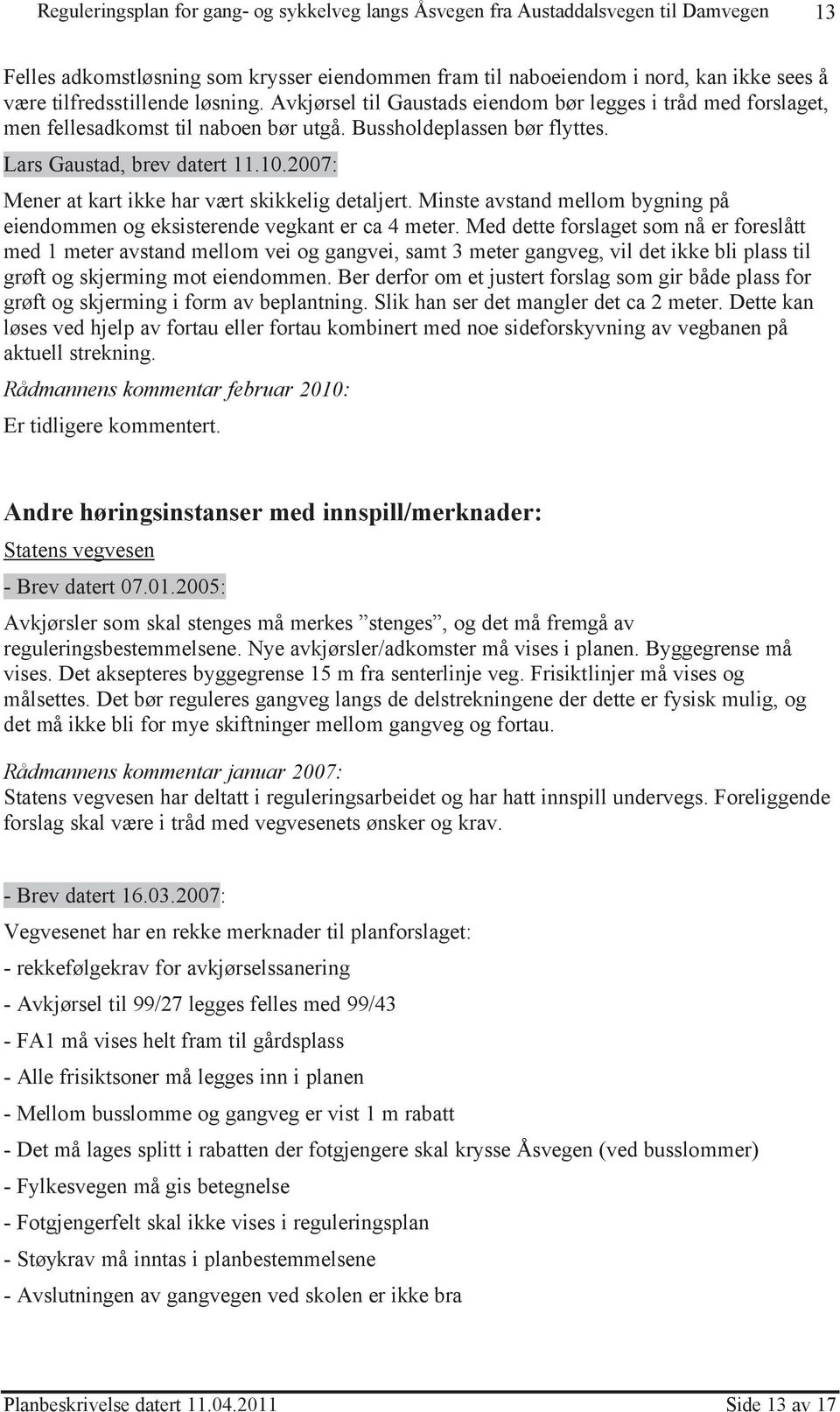 2007: Mener at kart ikke har vært skikkelig detaljert. Minste avstand mellom bygning på eiendommen og eksisterende vegkant er ca 4 meter.