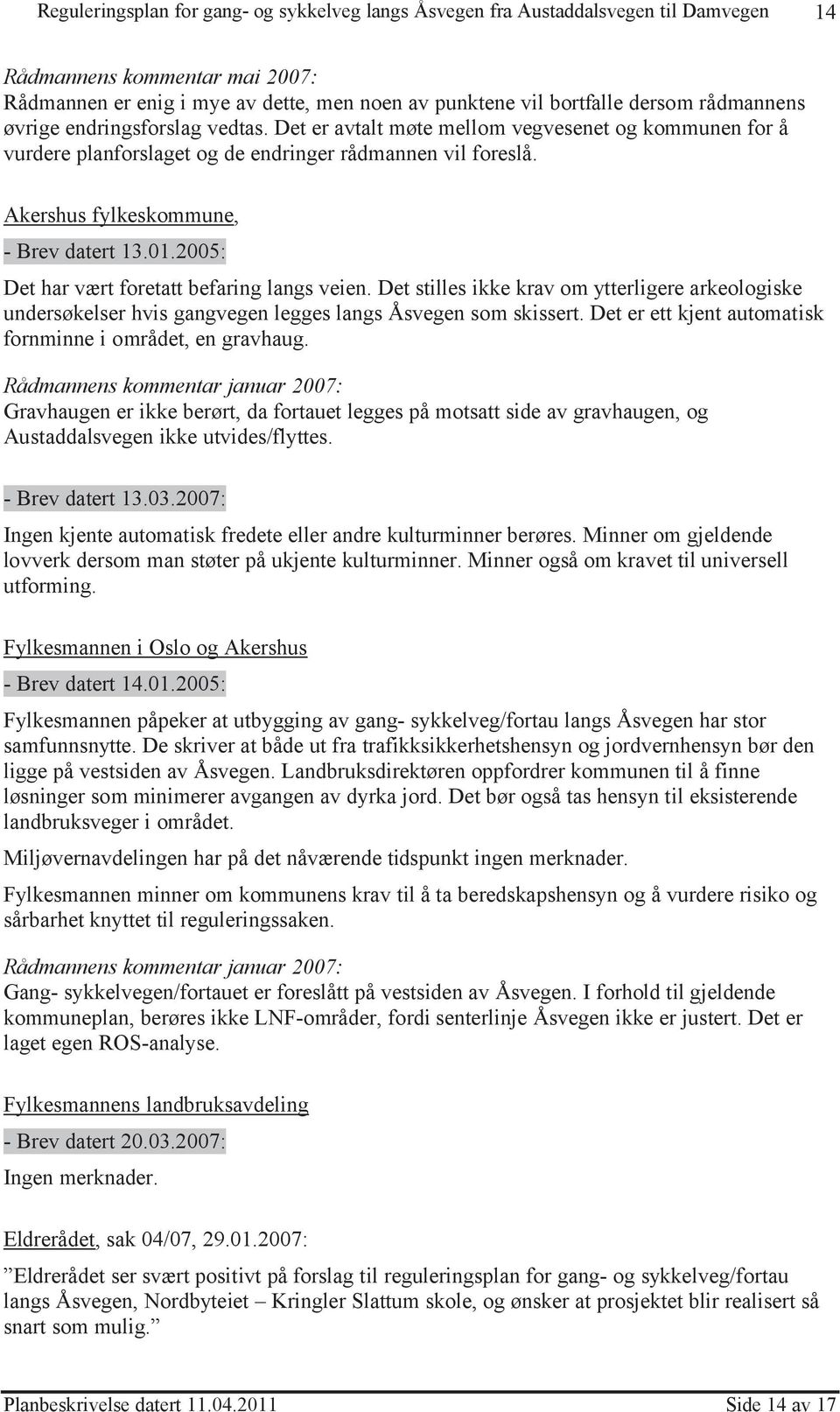 2005: Det har vært foretatt befaring langs veien. Det stilles ikke krav om ytterligere arkeologiske undersøkelser hvis gangvegen legges langs Åsvegen som skissert.