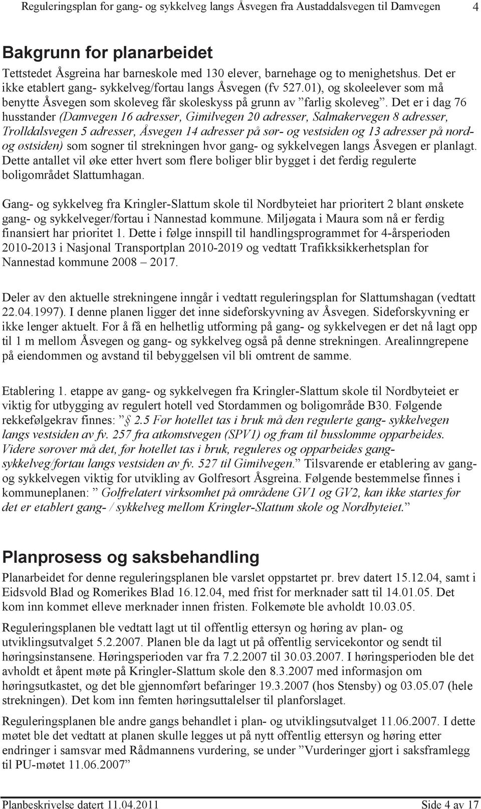 Det er i dag 76 husstander (Damvegen 16 adresser, Gimilvegen 20 adresser, Salmakervegen 8 adresser, Trolldalsvegen 5 adresser, Åsvegen 14 adresser på sør- og vestsiden og 13 adresser på nordog