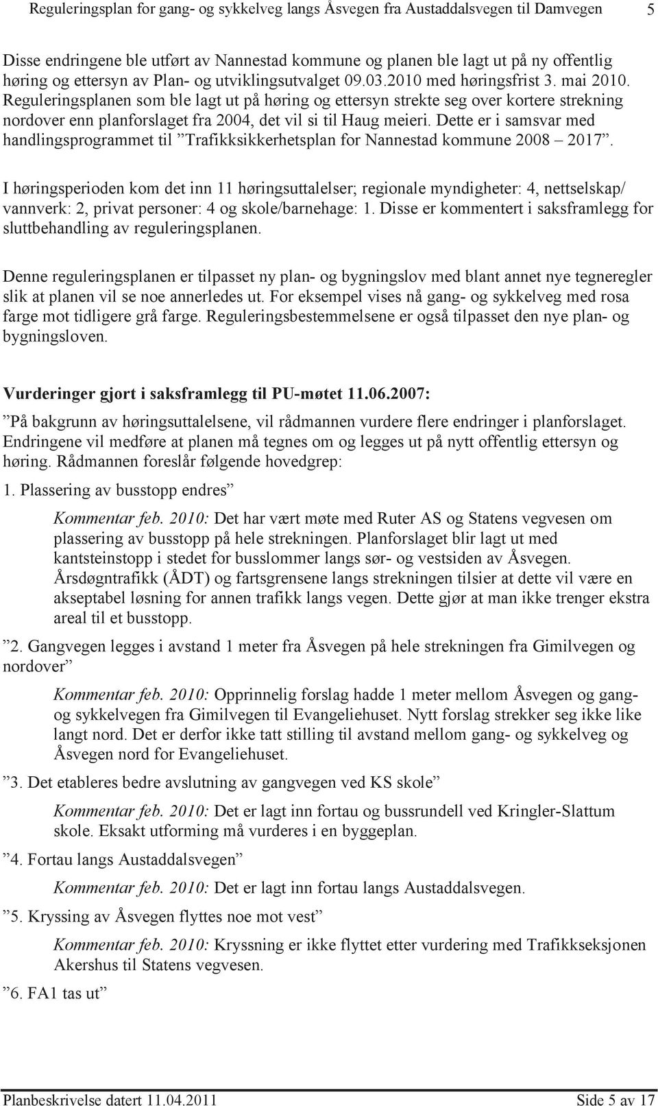 Dette er i samsvar med handlingsprogrammet til Trafikksikkerhetsplan for Nannestad kommune 2008 2017.