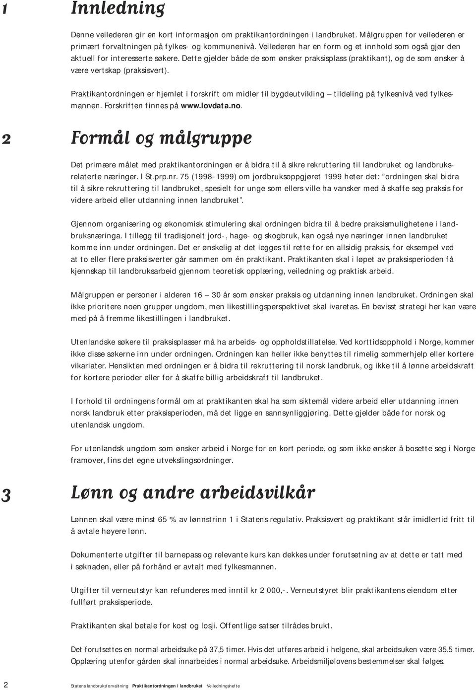 Praktikantordningen er hjemlet i forskrift om midler til bygdeutvikling tildeling på fylkesnivå ved fylkesmannen. Forskriften finnes på www.lovdata.no.