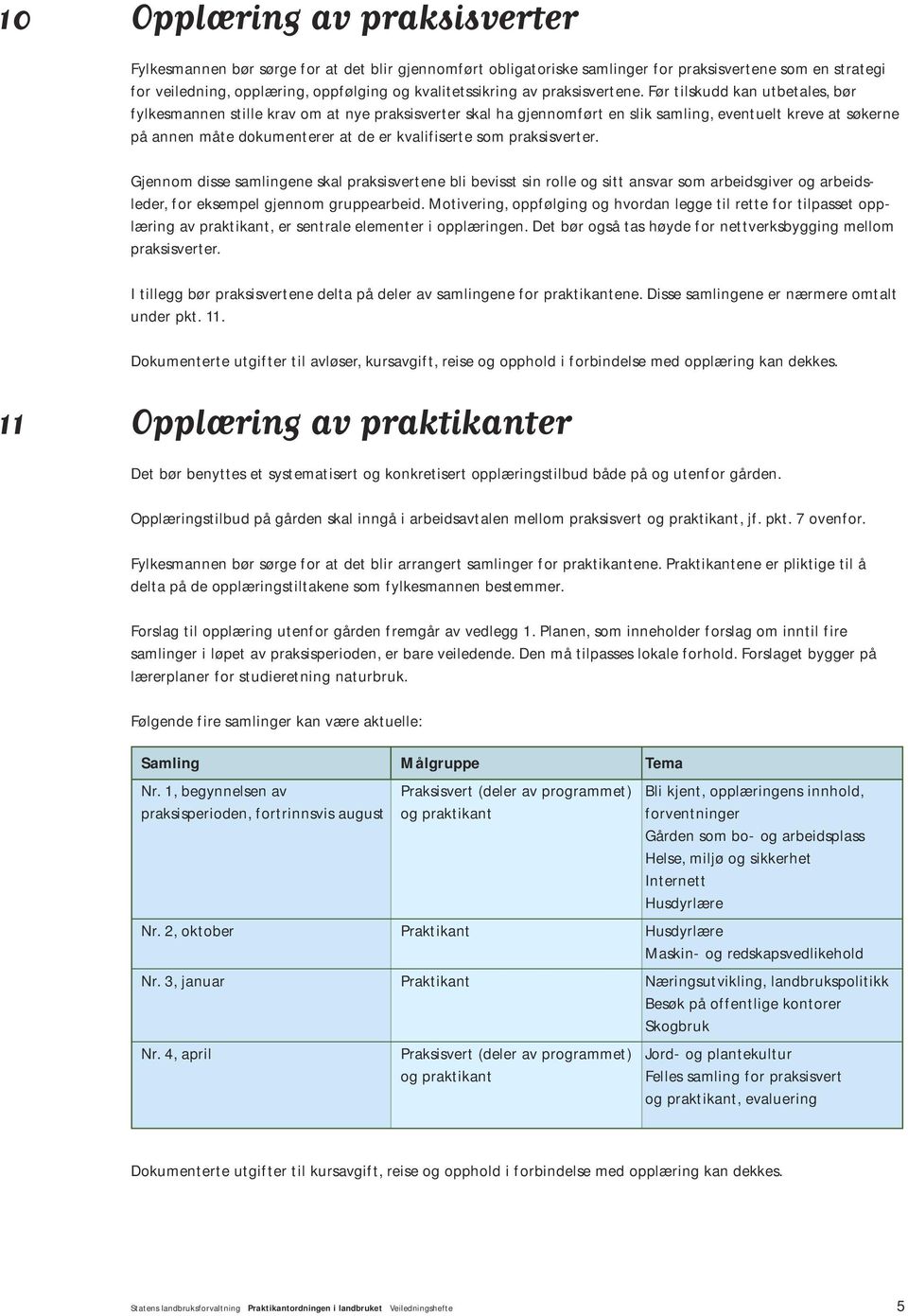 Før tilskudd kan utbetales, bør fylkesmannen stille krav om at nye praksisverter skal ha gjennomført en slik samling, eventuelt kreve at søkerne på annen måte dokumenterer at de er kvalifiserte som