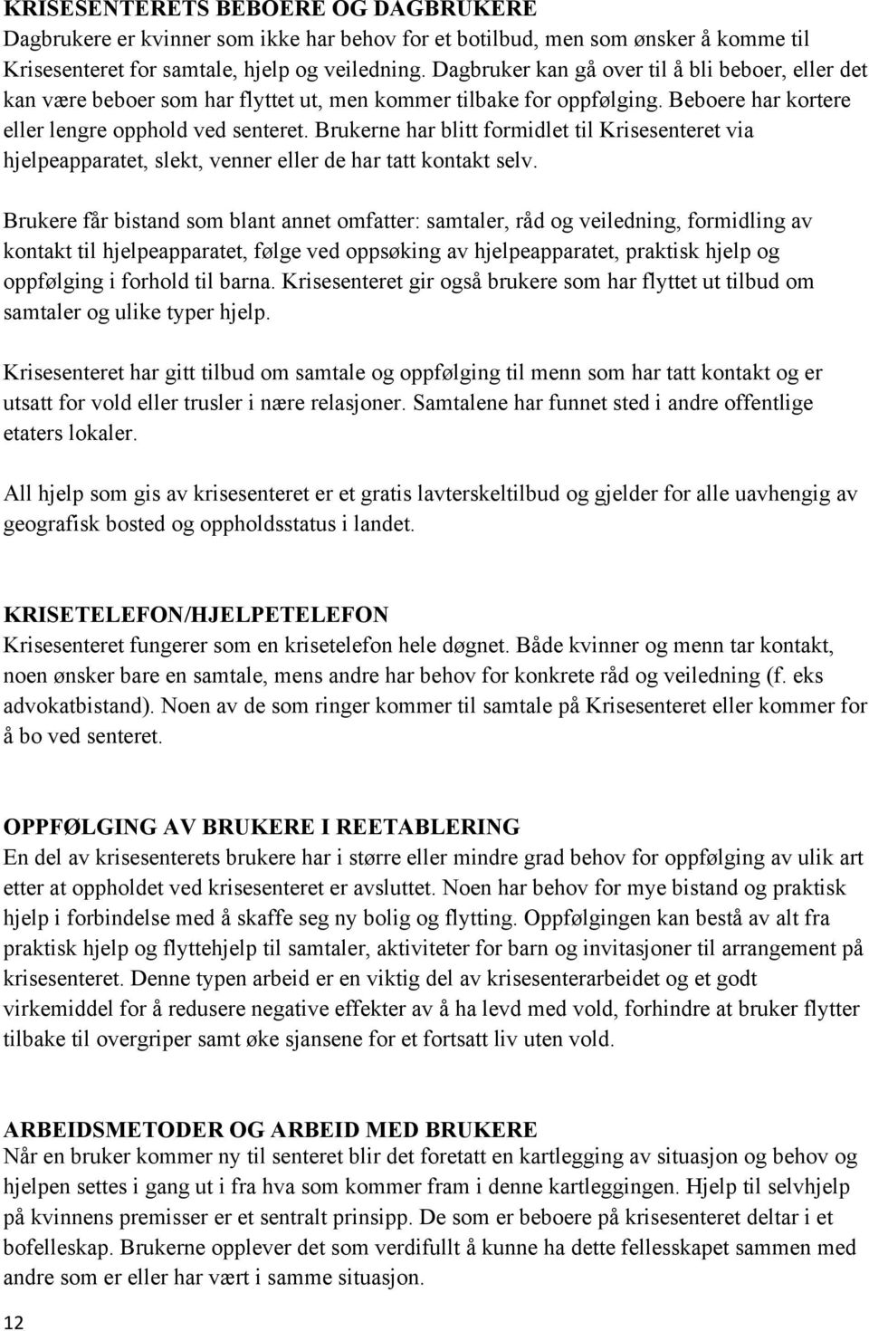 Brukerne har blitt formidlet til Krisesenteret via hjelpeapparatet, slekt, venner eller de har tatt kontakt selv.