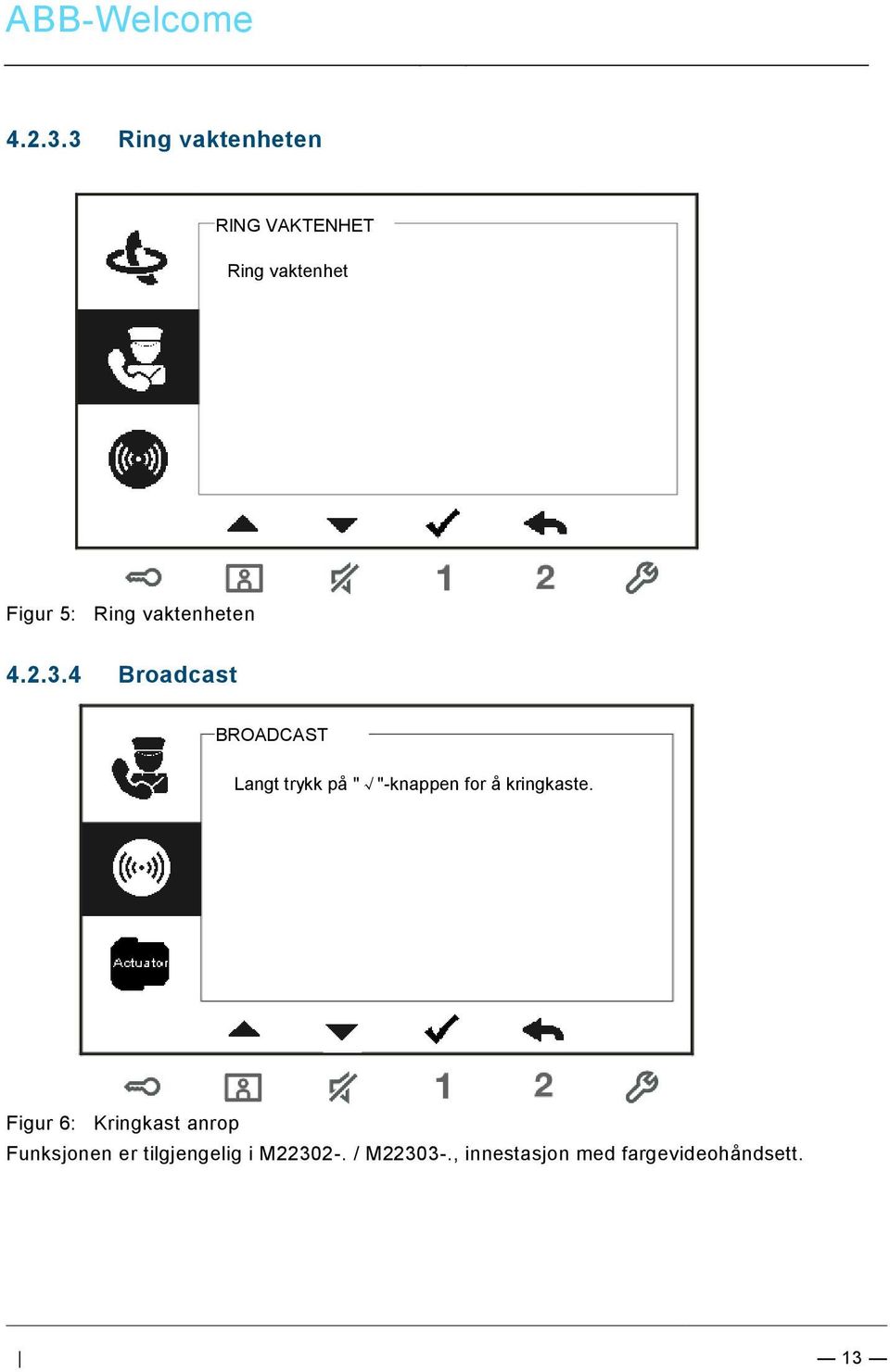 vaktenheten 4 Broadcast BROADCAST Langt trykk på " "-knappen for å