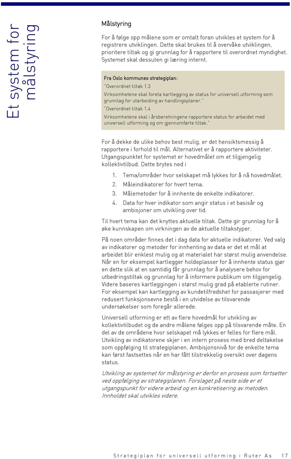 Fra Oslo kommunes strategiplan: Overordnet tiltak 1.3 Virksomhetene skal foreta kartlegging av status for universell utforming som grunnlag for utarbeiding av handlingsplaner. Overordnet tiltak 1.4 Virksomhetene skal i årsberetningene rapportere status for arbeidet med universell utforming og om gjennomførte tiltak.