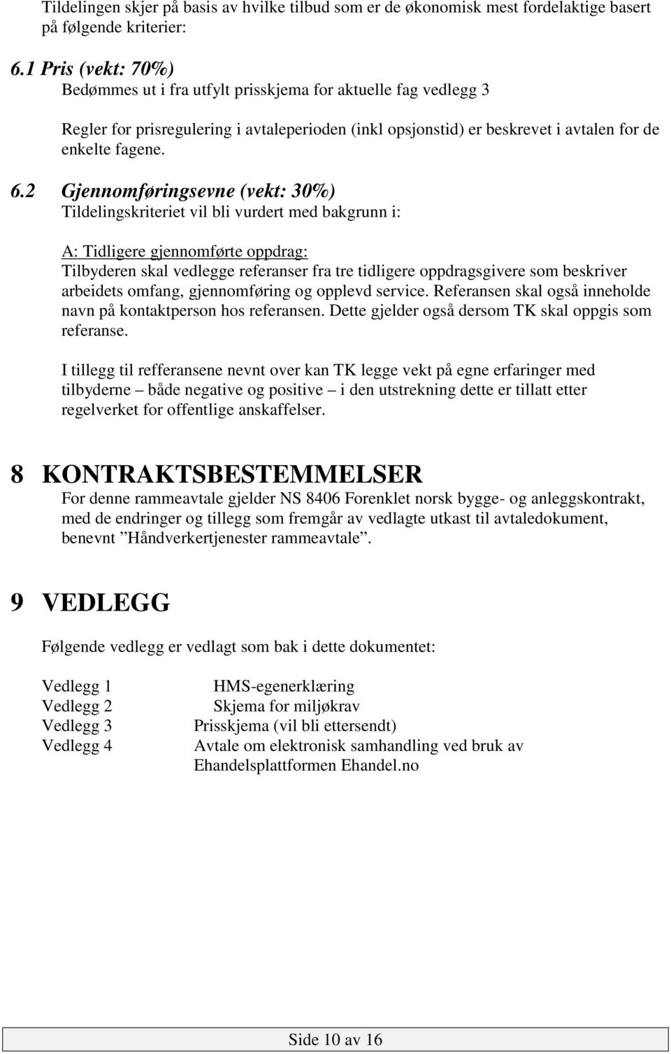 2 Gjennomføringsevne (vekt: 30%) Tildelingskriteriet vil bli vurdert med bakgrunn i: A: Tidligere gjennomførte oppdrag: Tilbyderen skal vedlegge referanser fra tre tidligere oppdragsgivere som